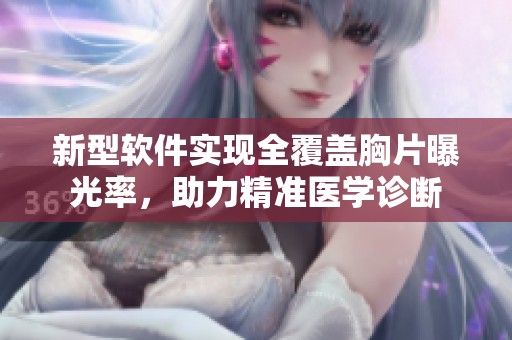 新型软件实现全覆盖胸片曝光率，助力精准医学诊断