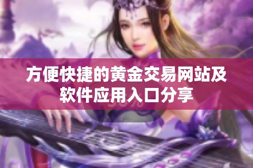 方便快捷的黄金交易网站及软件应用入口分享