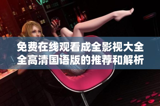 免费在线观看成全影视大全全高清国语版的推荐和解析