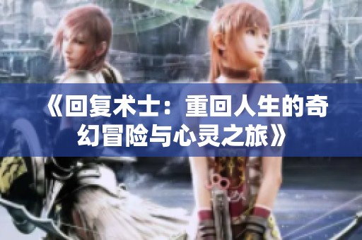 《回复术士：重回人生的奇幻冒险与心灵之旅》