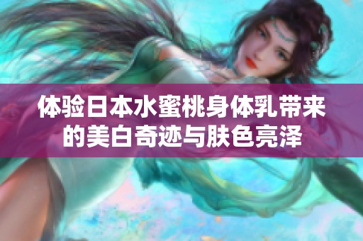 体验日本水蜜桃身体乳带来的美白奇迹与肤色亮泽