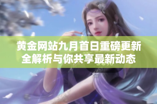 黄金网站九月首日重磅更新全解析与你共享最新动态