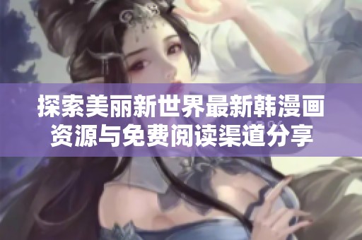 探索美丽新世界最新韩漫画资源与免费阅读渠道分享