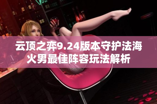 云顶之弈9.24版本守护法海火男最佳阵容玩法解析