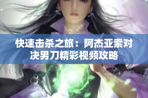 快速击杀之旅：阿杰亚索对决男刀精彩视频攻略