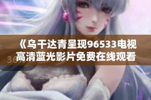 《乌干达青呈现96533电视高清蓝光影片免费在线观看》