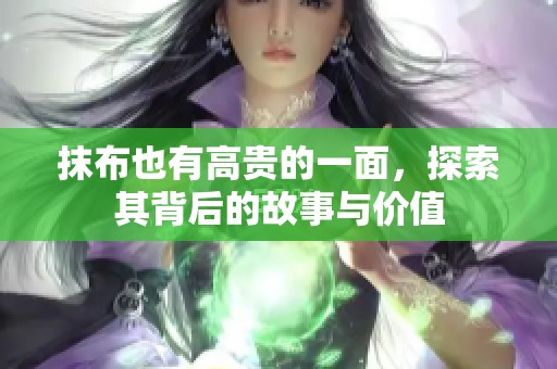 抹布也有高贵的一面，探索其背后的故事与价值