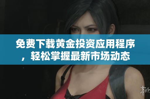 免费下载黄金投资应用程序，轻松掌握最新市场动态