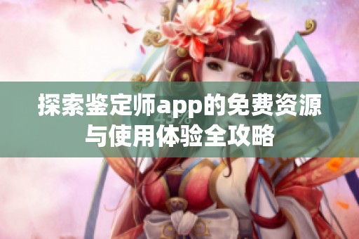 探索鉴定师app的免费资源与使用体验全攻略