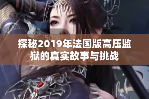 探秘2019年法国版高压监狱的真实故事与挑战