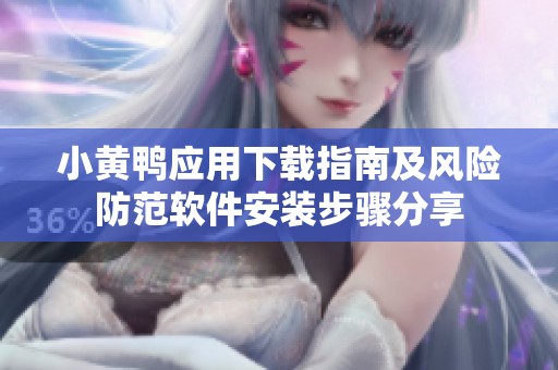 小黄鸭应用下载指南及风险防范软件安装步骤分享