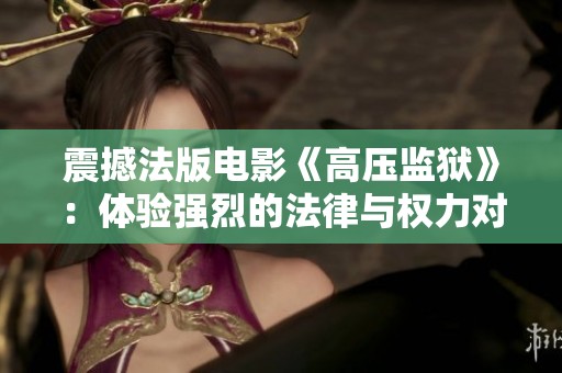 震撼法版电影《高压监狱》：体验强烈的法律与权力对抗