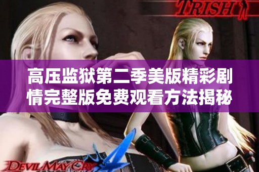 高压监狱第二季美版精彩剧情完整版免费观看方法揭秘