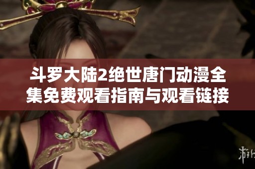 斗罗大陆2绝世唐门动漫全集免费观看指南与观看链接分享