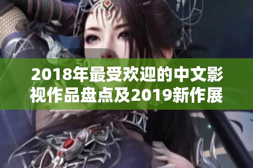 2018年最受欢迎的中文影视作品盘点及2019新作展望