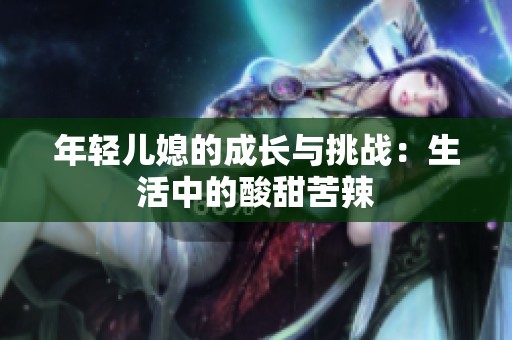 年轻儿媳的成长与挑战：生活中的酸甜苦辣