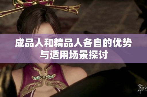 成品人和精品人各自的优势与适用场景探讨