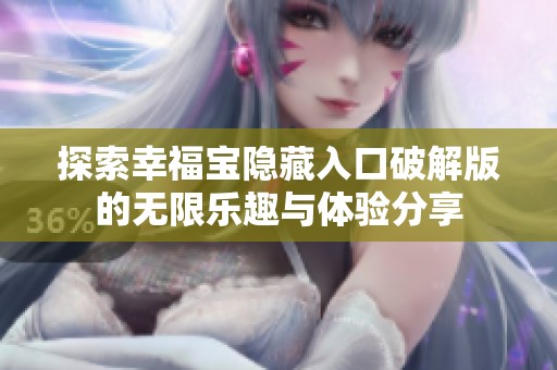 探索幸福宝隐藏入口破解版的无限乐趣与体验分享