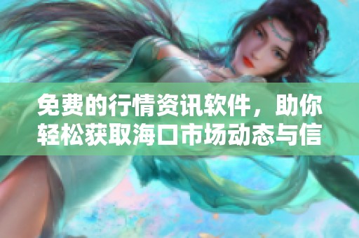 免费的行情资讯软件，助你轻松获取海口市场动态与信息