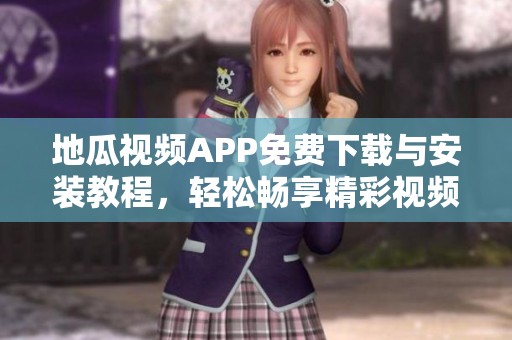 地瓜视频APP免费下载与安装教程，轻松畅享精彩视频内容