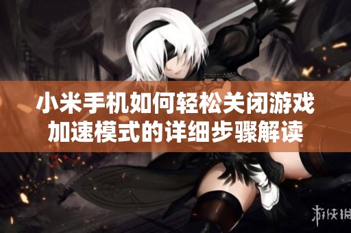 小米手机如何轻松关闭游戏加速模式的详细步骤解读