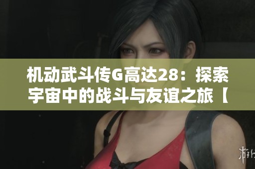 机动武斗传G高达28：探索宇宙中的战斗与友谊之旅【上】