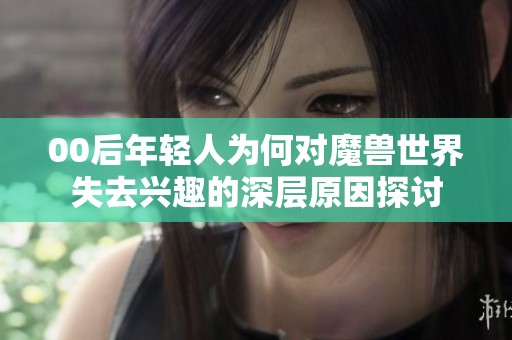 00后年轻人为何对魔兽世界失去兴趣的深层原因探讨