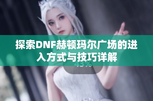 探索DNF赫顿玛尔广场的进入方式与技巧详解