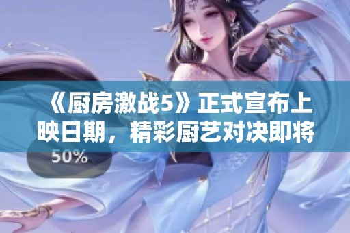 《厨房激战5》正式宣布上映日期，精彩厨艺对决即将来袭