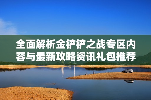 全面解析金铲铲之战专区内容与最新攻略资讯礼包推荐