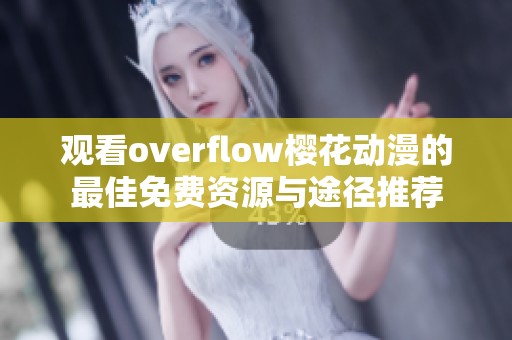 观看overflow樱花动漫的最佳免费资源与途径推荐
