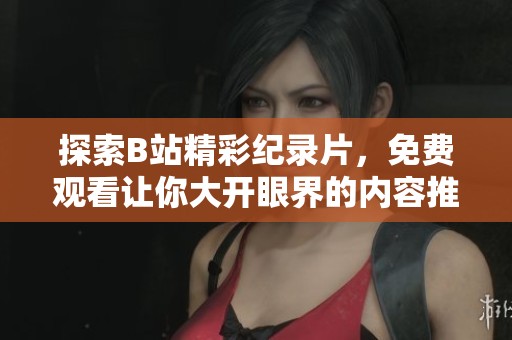 探索B站精彩纪录片，免费观看让你大开眼界的内容推荐