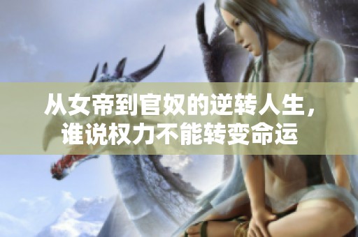 从女帝到官奴的逆转人生，谁说权力不能转变命运
