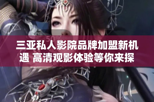 三亚私人影院品牌加盟新机遇 高清观影体验等你来探索