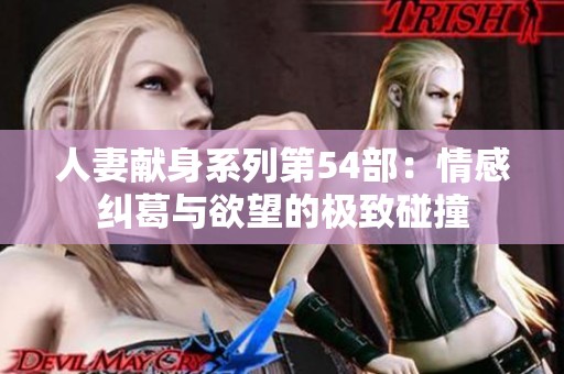 人妻献身系列第54部：情感纠葛与欲望的极致碰撞