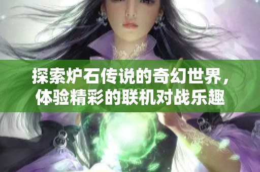 探索炉石传说的奇幻世界，体验精彩的联机对战乐趣