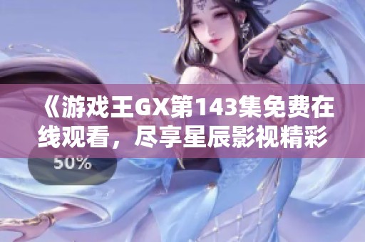 《游戏王GX第143集免费在线观看，尽享星辰影视精彩内容》