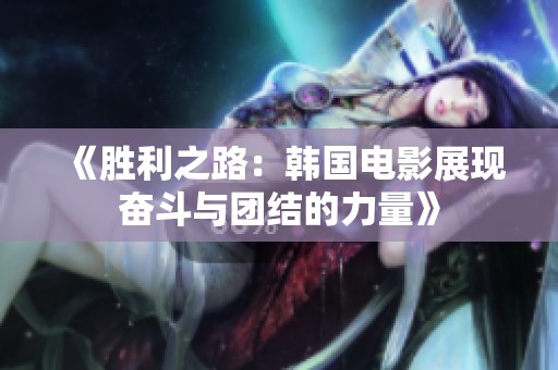 《胜利之路：韩国电影展现奋斗与团结的力量》