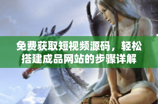 免费获取短视频源码，轻松搭建成品网站的步骤详解