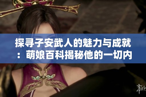 探寻子安武人的魅力与成就：萌娘百科揭秘他的一切内容