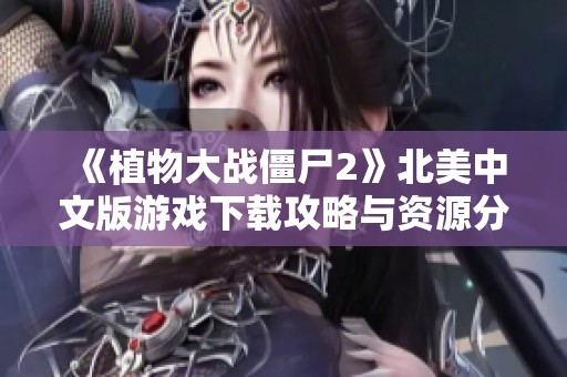 《植物大战僵尸2》北美中文版游戏下载攻略与资源分享