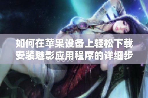 如何在苹果设备上轻松下载安装魅影应用程序的详细步骤