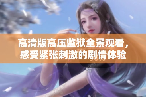 高清版高压监狱全景观看，感受紧张刺激的剧情体验