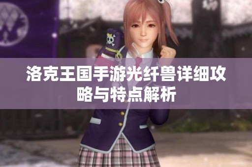 洛克王国手游光纤兽详细攻略与特点解析