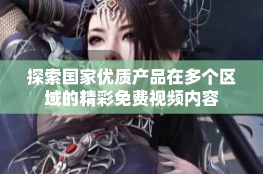 探索国家优质产品在多个区域的精彩免费视频内容