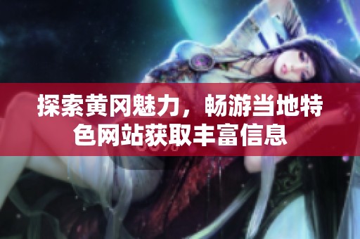 探索黄冈魅力，畅游当地特色网站获取丰富信息