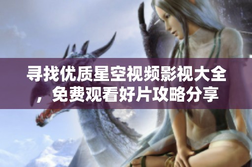 寻找优质星空视频影视大全，免费观看好片攻略分享
