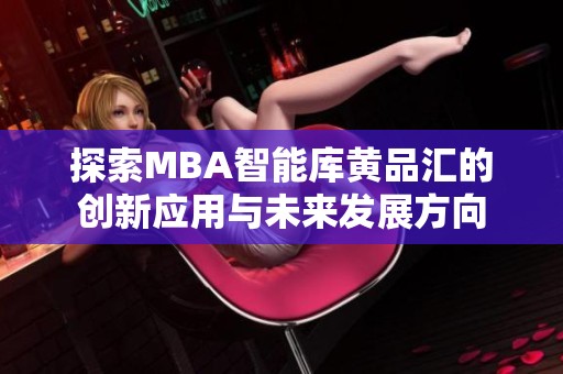 探索MBA智能库黄品汇的创新应用与未来发展方向
