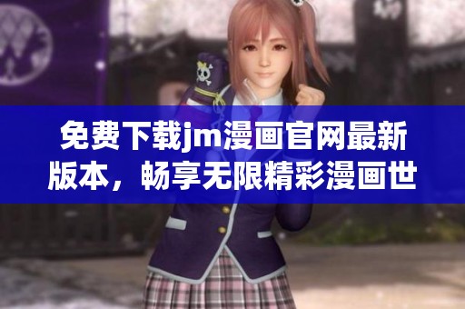 免费下载jm漫画官网最新版本，畅享无限精彩漫画世界