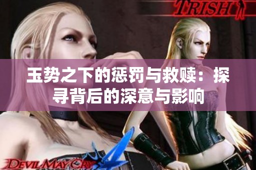 玉势之下的惩罚与救赎：探寻背后的深意与影响